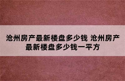 沧州房产最新楼盘多少钱 沧州房产最新楼盘多少钱一平方